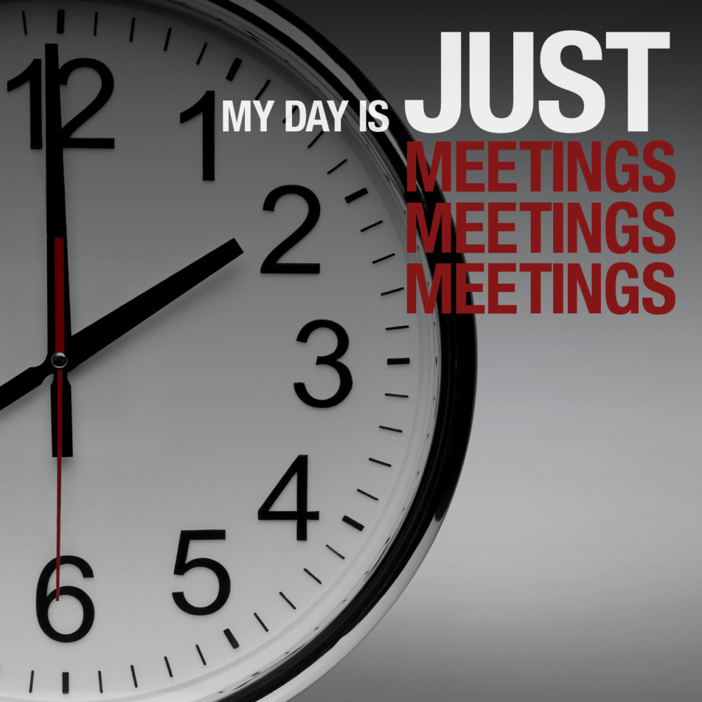 My day is just meetings My day is just meetings